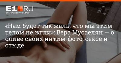 «Нам будет так жаль, что мы этим телом не жгли»: Вера Мусаелян — о сливе своих интим-фото, сексе и стыде - e1.ru - Екатеринбург
