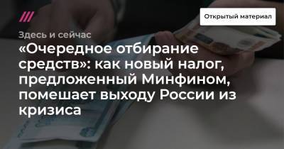 «Очередное отбирание средств»: как новый налог, предложенный Минфином, помешает выходу России из кризиса - tvrain.ru - Россия