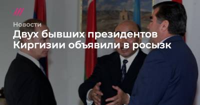 Алмазбек Атамбаев - Сооронбая Жээнбеков - Двух бывших президентов Киргизии объявили в розыск - tvrain.ru - Киргизия - Канада