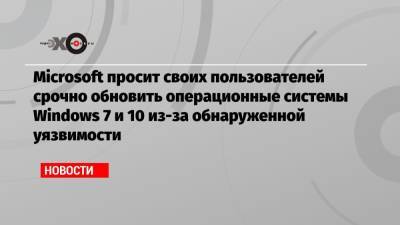 Microsoft просит своих пользователей срочно обновить операционные системы Windows 7 и 10 из-за обнаруженной уязвимости - echo.msk.ru - США - Microsoft