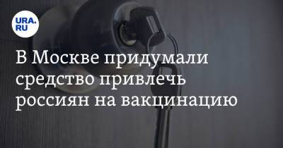 В Москве придумали средство привлечь россиян на вакцинацию - ura.news - Москва - Россия - Московская обл. - Царьград