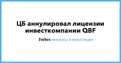 ЦБ аннулировал лицензии инвесткомпании QBF - forbes.ru