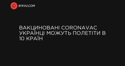Вакциновані CoronaVac українці можуть полетіти в 10 країн - bykvu.com - Украина - Молдавия - Україна - Туреччина - Голландія - Угорщина