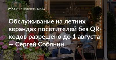 Сергей Собянин - Обслуживание на летних верандах посетителей без QR-кодов разрешено до 1 августа — Сергей Собянин - mos.ru - Москва
