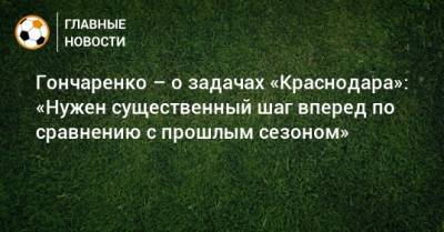 Виктор Гончаренко - Гончаренко – о задачах «Краснодара»: «Нужен существенный шаг вперед по сравнению с прошлым сезоном» - bombardir.ru - Австрия - Краснодар