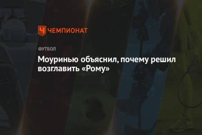 Жозе Моуринью - Моуринью объяснил, почему решил возглавить «Рому» - championat.com