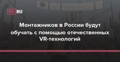 Монтажников в России будут обучать с помощью отечественных VR-технологий - rb.ru - Россия