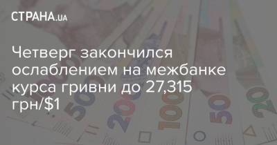 Четверг закончился ослаблением на межбанке курса гривни до 27,315 грн/$1 - strana.ua - Украина