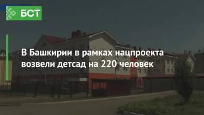В Башкирии в рамках нацпроекта возвели детсад на 220 человек - bash.news - Башкирия