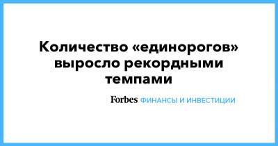 Количество «единорогов» выросло рекордными темпами - forbes.ru