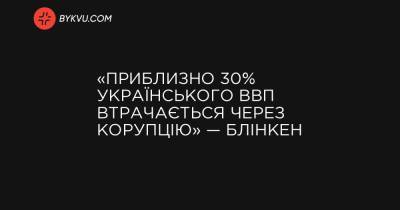 «Приблизно 30% українського ВВП втрачається через корупцію» — Блінкен - bykvu.com - США - Украина