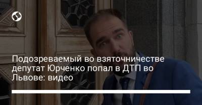 Подозреваемый во взяточничестве депутат Юрченко попал в ДТП во Львове: видео - liga.net - Украина - Львов