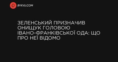 Зеленський призначив Онищук головою Івано-Франківської ОДА: що про неї відомо - bykvu.com - Украина