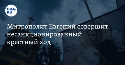Евгений Куйвашев - Митрополит Евгений совершит несанкционированный крестный ход. Несмотря на запрет губернатора - ura.news