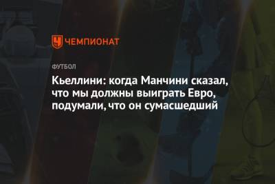 Джорджо Кьеллини - Роберто Манчини - Кьеллини: когда Манчини сказал, что мы должны выиграть Евро, подумали, что он сумасшедший - championat.com - Англия - Италия - Лондон - Испания - Дания