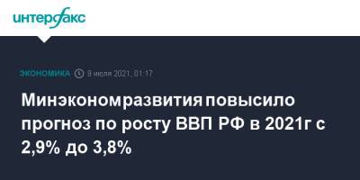 Минэкономразвития повысило прогноз по росту ВВП РФ в 2021г с 2,9% до 3,8% - interfax.ru - Москва - Россия