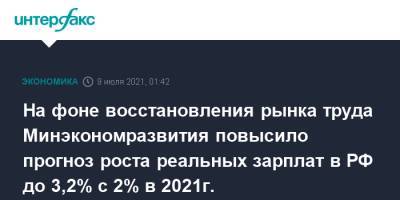 На фоне восстановления рынка труда Минэкономразвития повысило прогноз роста реальных зарплат в РФ до 3,2% с 2% в 2021г. - interfax.ru - Москва - Россия
