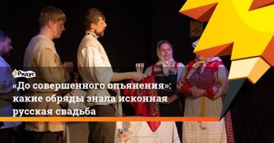 «Досовершенного опьянения»: какие обряды знала исконная русская свадьба - ridus.ru - Курск