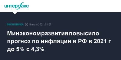 Минэкономразвития повысило прогноз по инфляции в РФ в 2021 г до 5% с 4,3% - interfax.ru - Москва - Россия