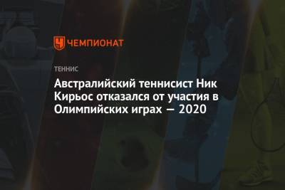 Ник Кирьос - Австралийский теннисист Ник Кирьос отказался от участия в Олимпийских играх — 2020 - championat.com - Токио - Австралия - Япония