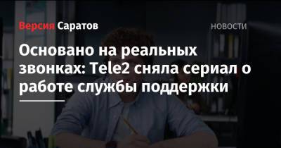 Tele2 - Основано на реальных звонках: Tele2 сняла сериал о работе службы поддержки - nversia.ru