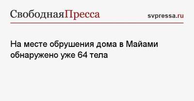 На месте обрушения дома в Майами обнаружено уже 64 тела - svpressa.ru - Башкирия - USA - шт.Флорида - Иркутск