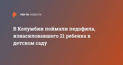 В Колумбии поймали педофила, изнасиловавшего 21 ребенка в детском саду - ren.tv - Колумбия