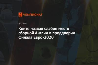 Антонио Конт - Конте назвал слабое место сборной Англии в преддверии финала Евро-2020 - championat.com - Англия - Италия - Испания