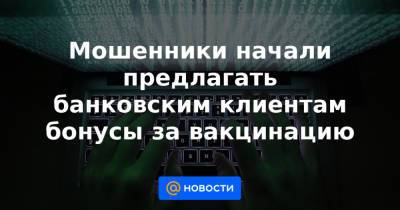 Мошенники начали предлагать банковским клиентам бонусы за вакцинацию - news.mail.ru