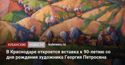 В Краснодаре откроется вставка к 90-летию со дня рождения художника Георгия Петросяна - kubnews.ru - Краснодарский край - Армения - Краснодар