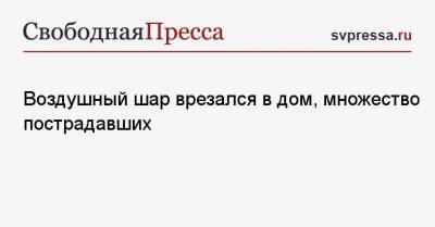 Воздушный шар врезался в дом, множество пострадавших - svpressa.ru - Башкирия - Барнаул - Новая Зеландия - Иркутск