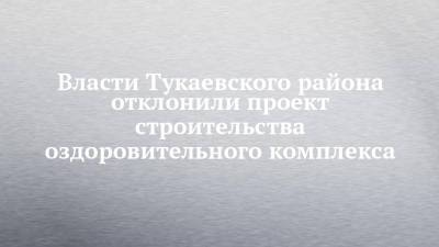 Власти Тукаевского района отклонили проект строительства оздоровительного комплекса - chelny-izvest.ru