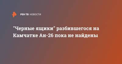 Владимир Солодов - "Черные ящики" разбившегося на Камчатке Ан-26 пока не найдены - ren.tv - Москва - Камчатский край - Петропавловск-Камчатский