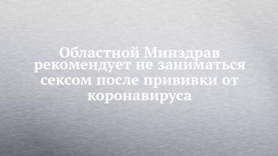 Александр Гинцбург - Денис Грайфер - Областной Минздрав рекомендует не заниматься сексом после прививки от коронавируса - chelny-izvest.ru - Саратовская обл.