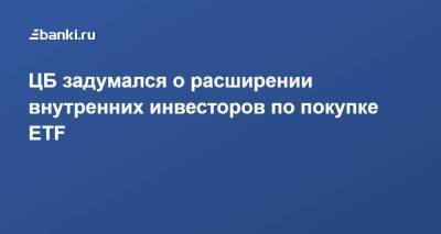 ЦБ задумался о расширении внутренних инвесторов по покупке ETF - smartmoney.one - Россия