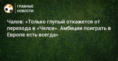 Федор Чалов - Чалов: «Только глупый откажется от перехода в «Челси». Амбиции поиграть в Европе есть всегда» - bombardir.ru
