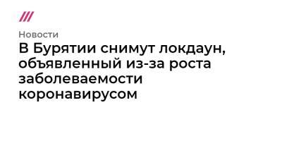 Алексей Цыденов - В Бурятии снимут локдаун, объявленный из-за роста заболеваемости коронавирусом - tvrain.ru - респ.Бурятия