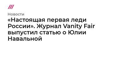 Владимир Путин - Юрий Дудю - Юлия Навальная - «Настоящая первая леди России». Журнал Vanity Fair выпустил статью о Юлии Навальной - tvrain.ru - Россия - Германия