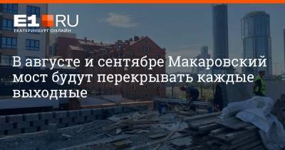 В августе и сентябре Макаровский мост будут перекрывать каждые выходные - e1.ru - Екатеринбург