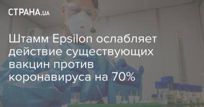 Штамм Epsilon ослабляет действие существующих вакцин против коронавируса на 70% - strana.ua - Украина - New York - Сан-Франциско