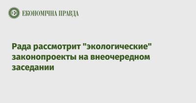 Владимир Зеленский - Александр Корниенко - Рада рассмотрит "экологические" законопроекты на внеочередном заседании - epravda.com.ua - Украина - Экология