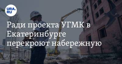 Ради проекта УГМК в Екатеринбурге перекроют набережную - ura.news - Екатеринбург