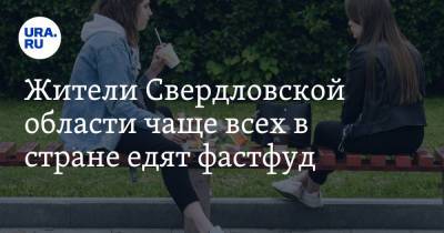 Жители Свердловской области чаще всех в стране едят фастфуд - ura.news - Россия - Екатеринбург - Свердловская обл.