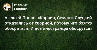 Станислав Черчесов - Алексей Попов - Алексей Попов: «Карпин, Семак и Слуцкий отказались от сборной, потому что боятся обосраться. И все иностранцы обосрутся» - bombardir.ru - Россия