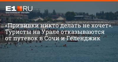 Артем Устюжанин - «Прививки никто делать не хочет». Туристы на Урале отказываются от путевок в Сочи и Геленджик - e1.ru - Сочи - Краснодарский край - Екатеринбург - Геленджик