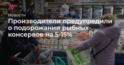 Производители предупредили о подорожании рыбных консервов на 5-15% - tvrain.ru - Москва - Санкт-Петербург - Московская обл.