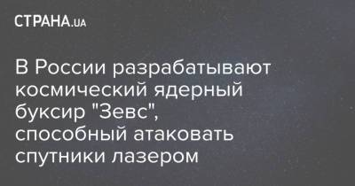 В России разрабатывают космический ядерный буксир "Зевс", способный атаковать спутники лазером - strana.ua - Россия - Украина