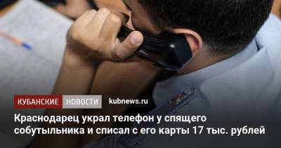 Краснодарец украл телефон у спящего собутыльника и списал с его карты 17 тыс. рублей - kubnews.ru - Краснодарский край - Краснодар