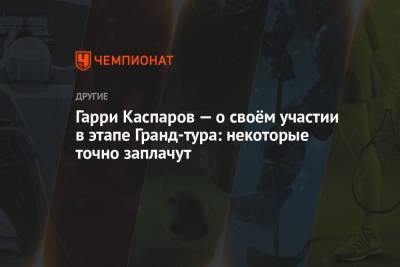 Гарри Каспаров - Гарри Каспаров — о своём участии в этапе Гранд-тура: некоторые точно заплачут - championat.com - Хорватия - Загреб