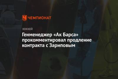 Марат Валиуллин - Генменеджер «Ак Барса» прокомментировал продление контракта с Зариповым - championat.com - респ. Татарстан